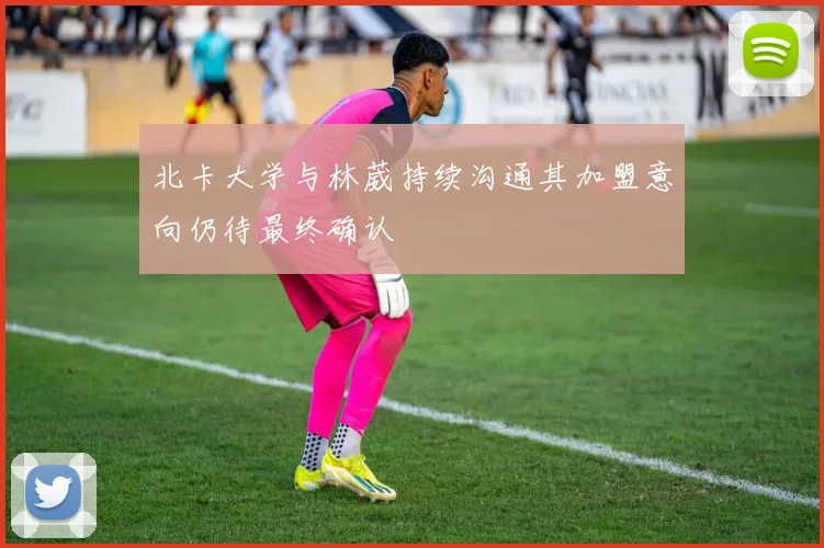 北卡大学与林葳持续沟通其加盟意向仍待最终确认