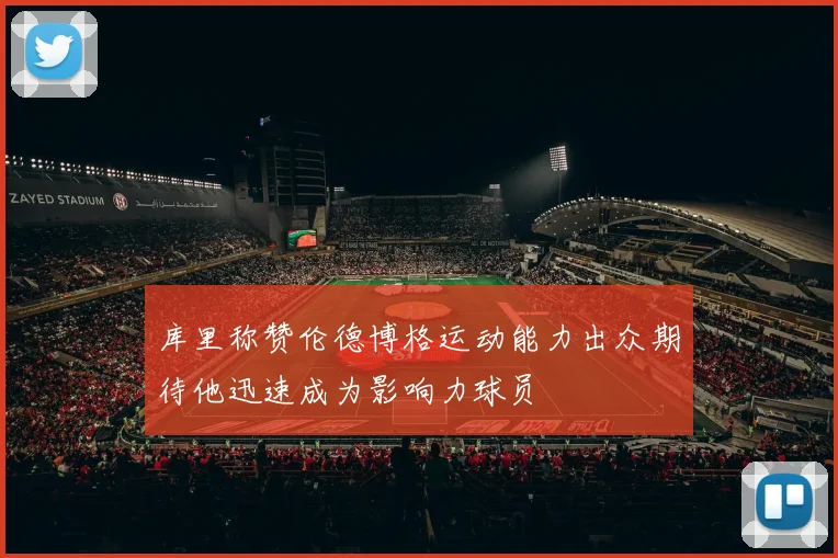 库里称赞伦德博格运动能力出众期待他迅速成为影响力球员