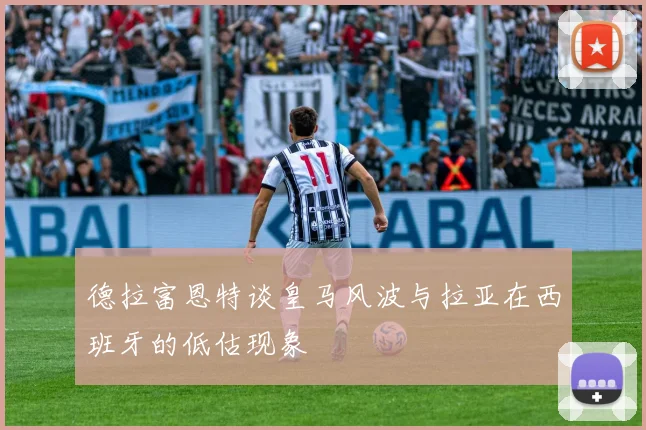 德拉富恩特谈皇马风波与拉亚在西班牙的低估现象