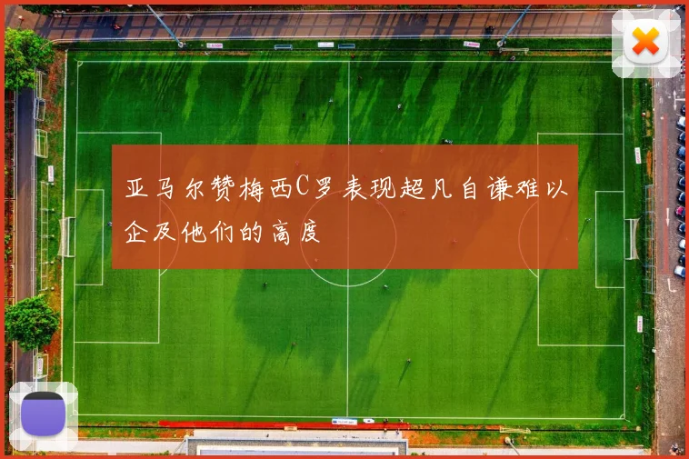 亚马尔赞梅西C罗表现超凡自谦难以企及他们的高度