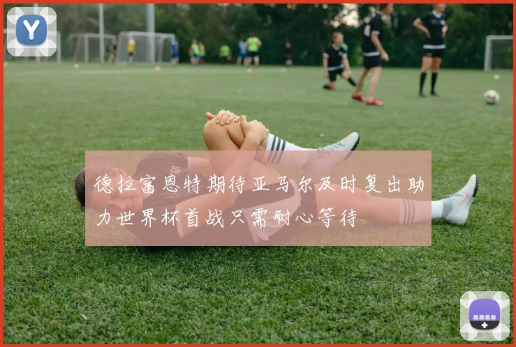 德拉富恩特期待亚马尔及时复出助力世界杯首战只需耐心等待