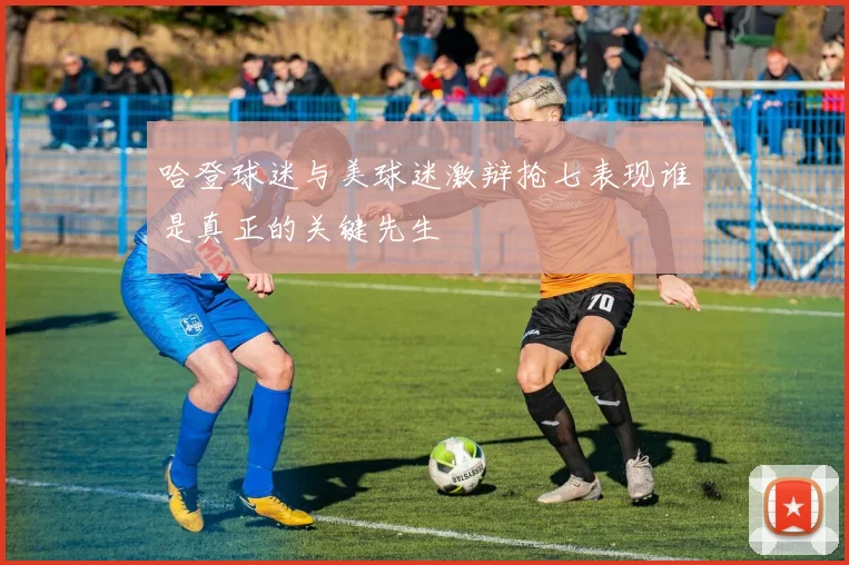 哈登球迷与美球迷激辩抢七表现谁是真正的关键先生
