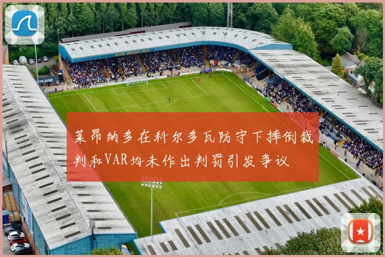 莱昂纳多在科尔多瓦防守下摔倒裁判和VAR均未作出判罚引发争议