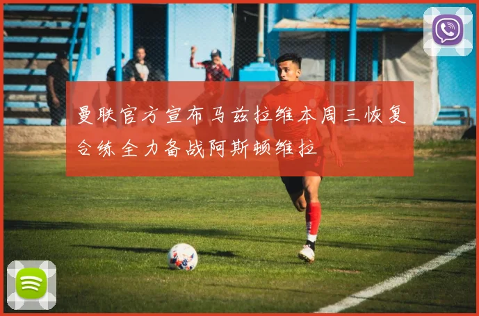 曼联官方宣布马兹拉维本周三恢复合练全力备战阿斯顿维拉