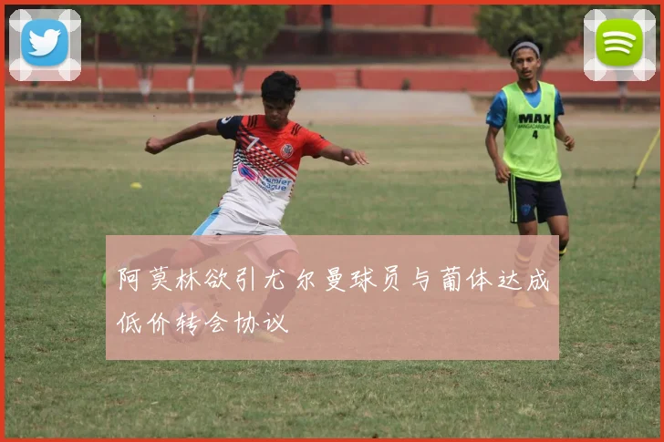 阿莫林欲引尤尔曼球员与葡体达成低价转会协议