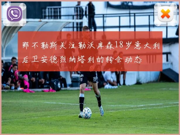 那不勒斯关注勒沃库森18岁意大利后卫安德烈纳塔利的转会动态