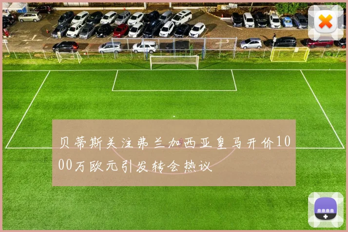贝蒂斯关注弗兰加西亚皇马开价1000万欧元引发转会热议