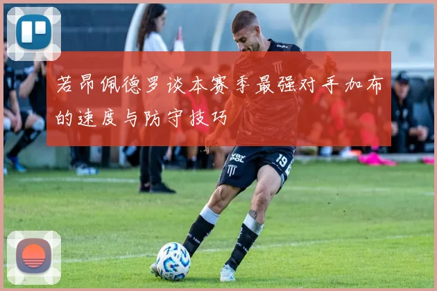 若昂佩德罗谈本赛季最强对手加布的速度与防守技巧