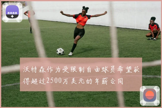 沃特森作为受限制自由球员希望获得超过2500万美元的年薪合同